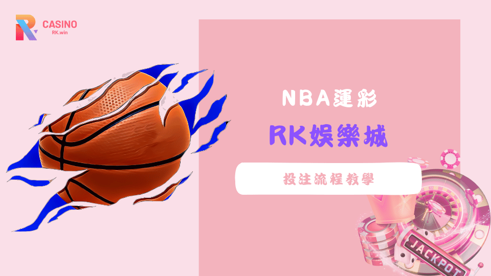 怎麼玩NBA運彩？RK娛樂城詳細投注流程教學