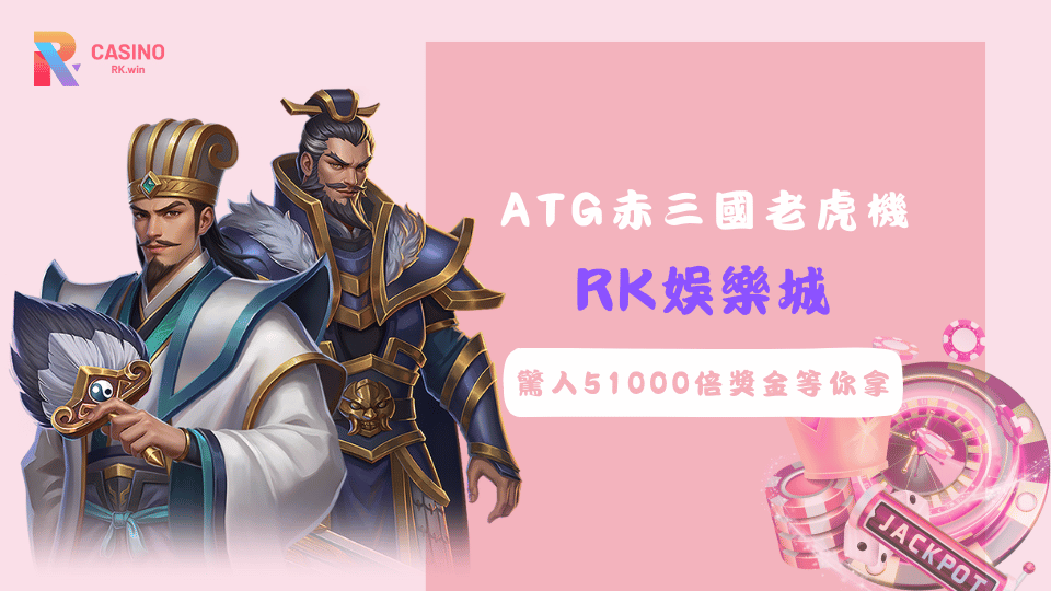 RK娛樂城ATG赤三國老虎機，高賠率老虎機首選，中獎倍率高達51000倍